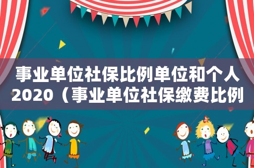 事業單位社保比例單位和個人2020（事業單位社保繳費比例是多少）