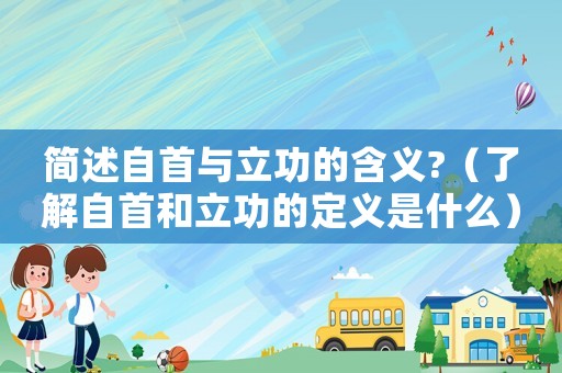 簡(jiǎn)述自首與立功的含義?（了解自首和立功的定義是什么）