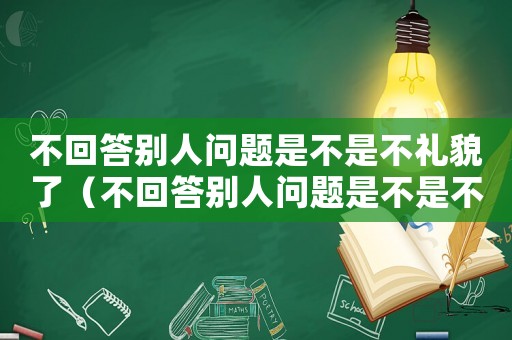 不回答別人問題是不是不禮貌了（不回答別人問題是不是不禮貌）