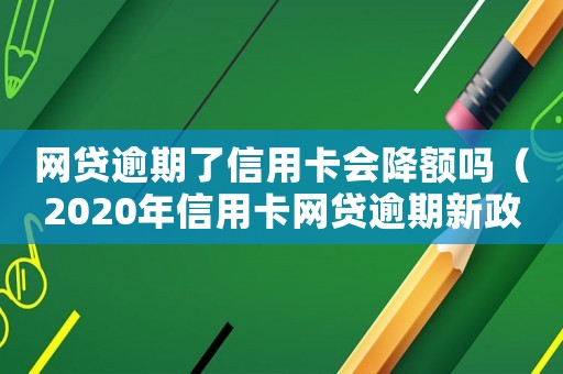 網貸逾期了信用卡會降額嗎（2020年信用卡網貸逾期新政策）