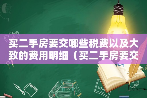 買二手房要交哪些稅費以及大致的費用明細（買二手房要交哪些稅費以及大致的費用）