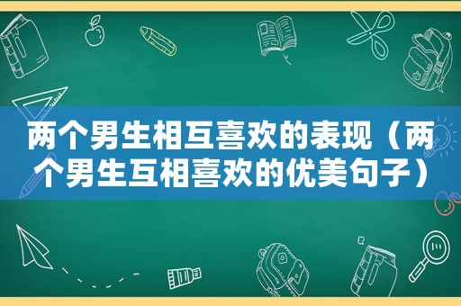 兩個男生相互喜歡的表現（兩個男生互相喜歡的優美句子）