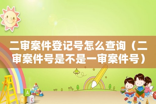 二審案件登記號怎么查詢（二審案件號是不是一審案件號）