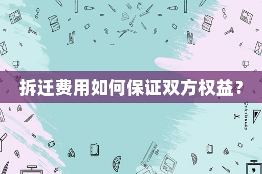 拆遷費(fèi)用如何保證雙方權(quán)益？