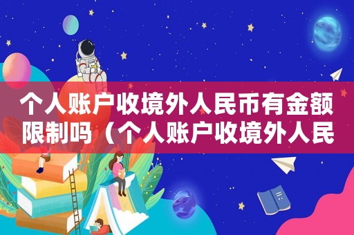 個(gè)人賬戶收境外人民幣有金額限制嗎（個(gè)人賬戶收境外人民幣有金額限制嗎）