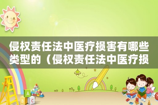 侵權責任法中醫療損害有哪些類型的（侵權責任法中醫療損害有哪些類型）