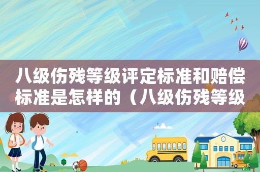 八級(jí)傷殘等級(jí)評(píng)定標(biāo)準(zhǔn)和賠償標(biāo)準(zhǔn)是怎樣的（八級(jí)傷殘等級(jí)評(píng)定標(biāo)準(zhǔn)及賠償標(biāo)準(zhǔn)）
