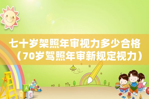 七十歲架照年審視力多少合格（70歲駕照年審新規定視力）
