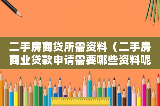 二手房商貸所需資料（二手房商業(yè)貸款申請(qǐng)需要哪些資料呢）