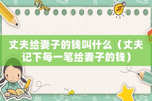 丈夫給妻子的錢叫什么（丈夫記下每一筆給妻子的錢）