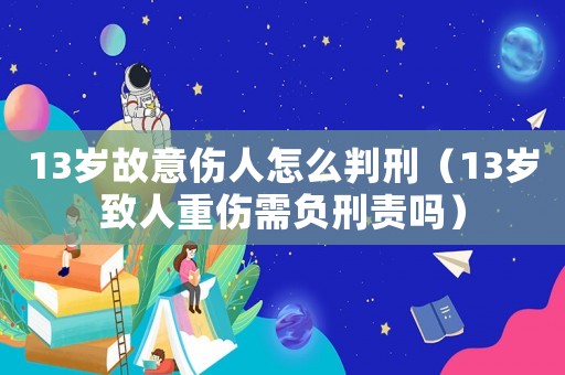 13歲故意傷人怎么判刑（13歲致人重傷需負(fù)刑責(zé)嗎）
