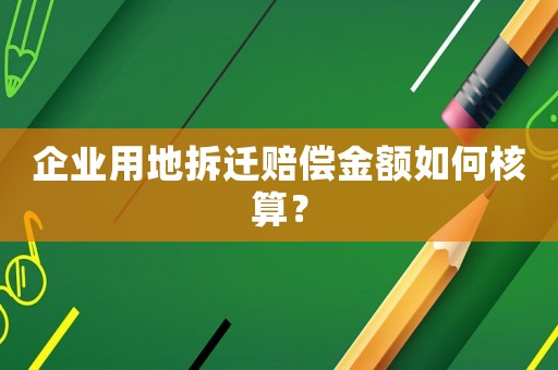 企業(yè)用地拆遷賠償金額如何核算？