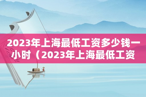 2023年上海最低工資多少錢一小時（2023年上海最低工資是多少）