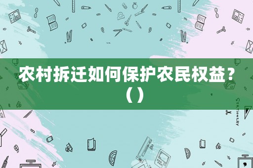 農(nóng)村拆遷如何保護農(nóng)民權(quán)益？（）