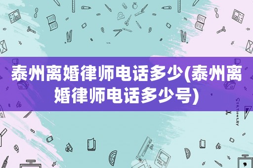 泰州離婚律師電話多少(泰州離婚律師電話多少號)