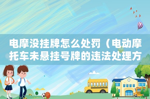 電摩沒掛牌怎么處罰（電動摩托車未懸掛號牌的違法處理方法）