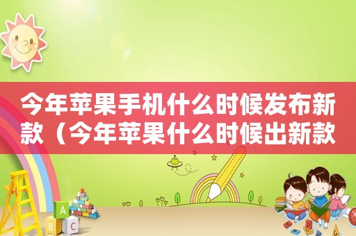 今年蘋果手機什么時候發布新款（今年蘋果什么時候出新款手機）