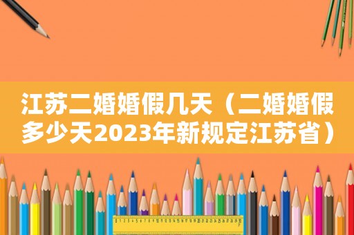 江蘇二婚婚假幾天（二婚婚假多少天2023年新規(guī)定江蘇?。? title=