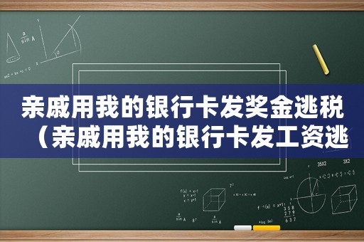 親戚用我的銀行卡發獎金逃稅（親戚用我的銀行卡發工資逃稅）