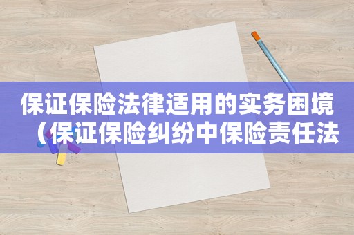 保證保險(xiǎn)法律適用的實(shí)務(wù)困境（保證保險(xiǎn)糾紛中保險(xiǎn)責(zé)任法律分析）