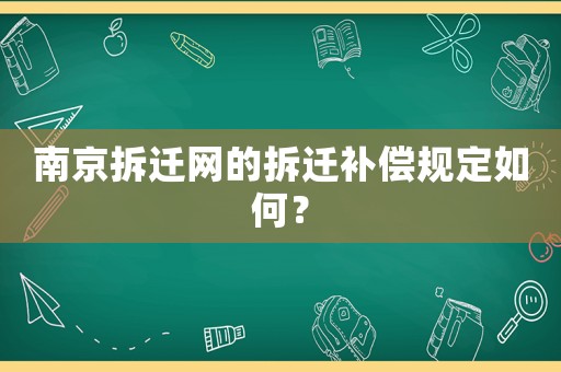 南京拆遷網(wǎng)的拆遷補(bǔ)償規(guī)定如何？
