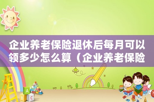 企業(yè)養(yǎng)老保險退休后每月可以領(lǐng)多少怎么算（企業(yè)養(yǎng)老保險退休后每月可以領(lǐng)多少）