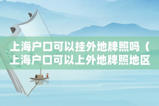 上海戶口可以掛外地牌照嗎（上海戶口可以上外地牌照地區(qū)）