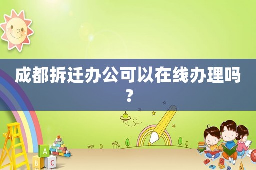 成都拆遷辦公可以在線辦理嗎？