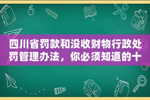 四川省罰款和沒收財(cái)物行政處罰管理辦法，你必須知道的十大注意事項(xiàng)