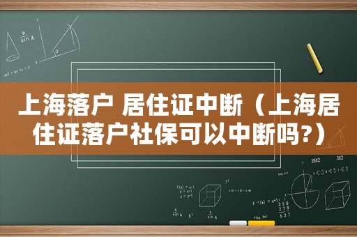 上海落戶 居住證中斷（上海居住證落戶社保可以中斷嗎?）