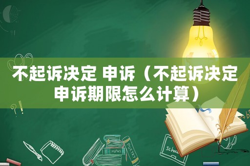 不起訴決定 申訴（不起訴決定申訴期限怎么計算）