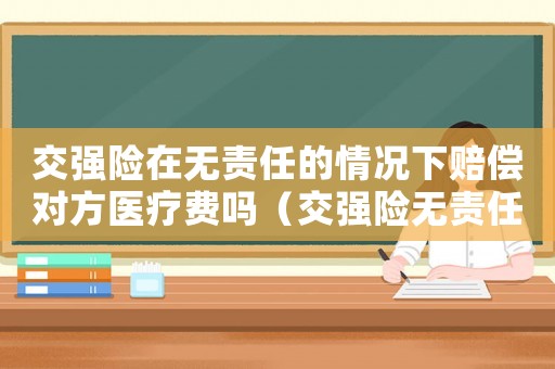 交強險在無責任的情況下賠償對方醫療費嗎（交強險無責任賠償影響保費嗎）
