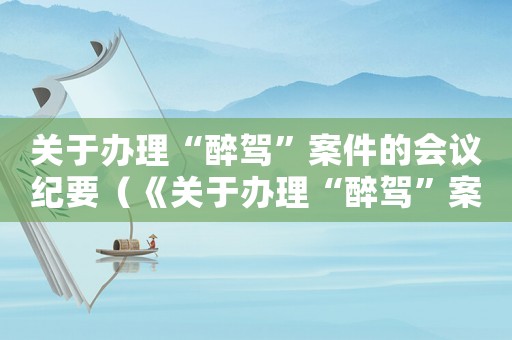 關于辦理“醉駕”案件的會議紀要（《關于辦理“醉駕”案件的會議紀要》）