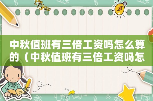 中秋值班有三倍工資嗎怎么算的（中秋值班有三倍工資嗎怎么算）