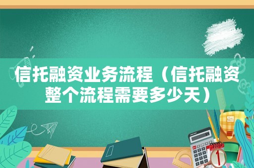 信托融資業務流程（信托融資整個流程需要多少天）