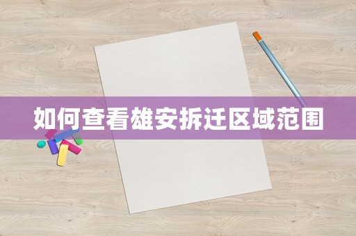 如何查看雄安拆遷區域范圍