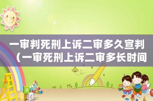 一審判死刑上訴二審多久宣判（一審死刑上訴二審多長(zhǎng)時(shí)間執(zhí)行）