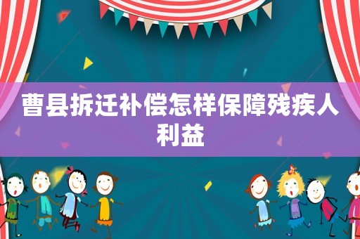 曹縣拆遷補償怎樣保障殘疾人利益