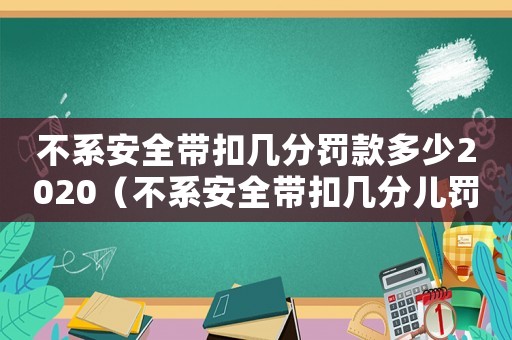 不系安全帶扣幾分罰款多少2020（不系安全帶扣幾分兒罰款多少）