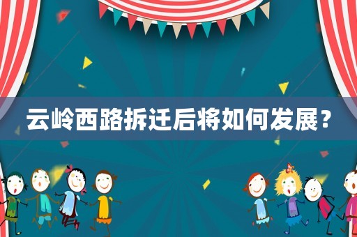 云嶺西路拆遷后將如何發展？