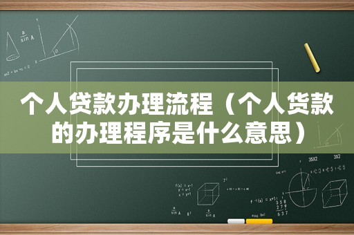 個(gè)人貸款辦理流程（個(gè)人貨款的辦理程序是什么意思）