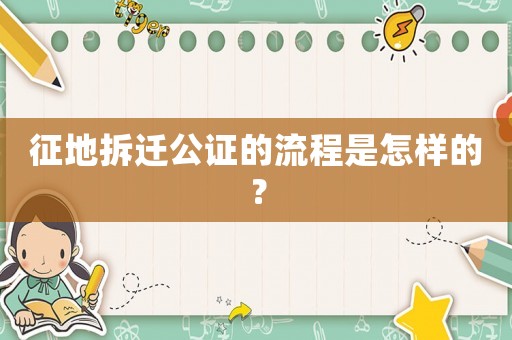 征地拆遷公證的流程是怎樣的？