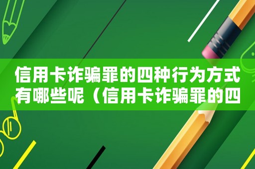 信用卡詐騙罪的四種行為方式有哪些呢（信用卡詐騙罪的四種行為方式有哪些呢）