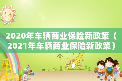 2020年車輛商業(yè)保險(xiǎn)新政策（2021年車輛商業(yè)保險(xiǎn)新政策）