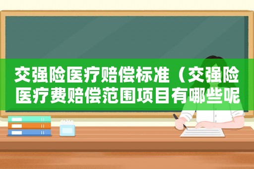 交強險醫療賠償標準（交強險醫療費賠償范圍項目有哪些呢）
