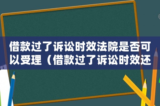 借款過了訴訟時效法院是否可以受理（借款過了訴訟時效還能起訴嗎）
