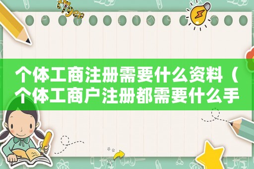 個體工商注冊需要什么資料（個體工商戶注冊都需要什么手續）