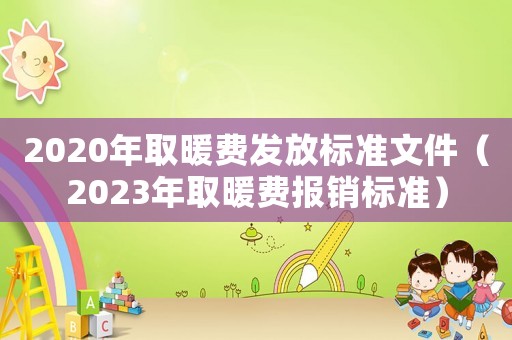 2020年取暖費發放標準文件（2023年取暖費報銷標準）