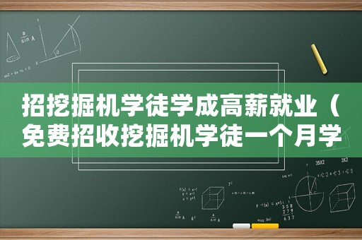 招挖掘機學徒學成高薪就業（免費招收挖掘機學徒一個月學成多少錢）