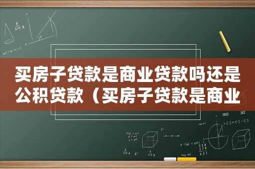 買房子貸款是商業(yè)貸款嗎還是公積貸款（買房子貸款是商業(yè)貸款嗎還是公積）